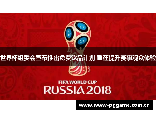 世界杯组委会宣布推出免费饮品计划 旨在提升赛事观众体验