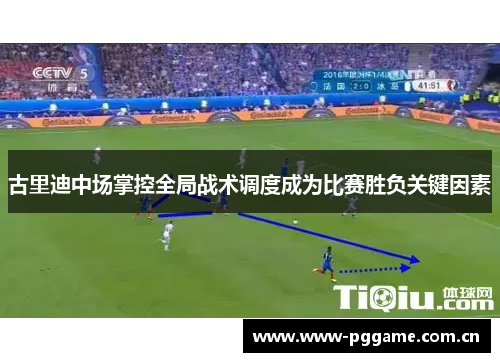 古里迪中场掌控全局战术调度成为比赛胜负关键因素 古里迪中场掌控全局战术调度成为比赛胜负关键因素